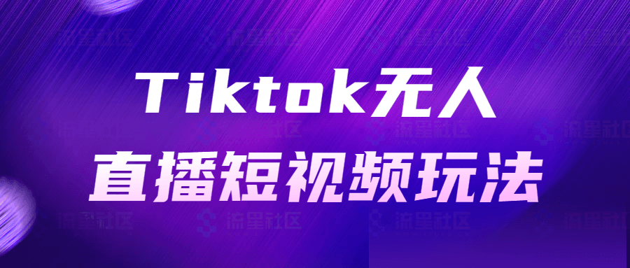 图片[1]-Tiktok无人直播短视频玩法-流星社区