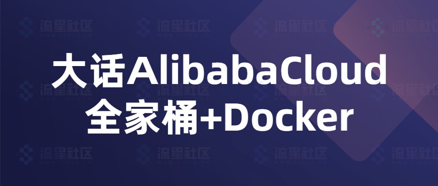 大话AlibabaCloud全家桶+Docker-流星社区